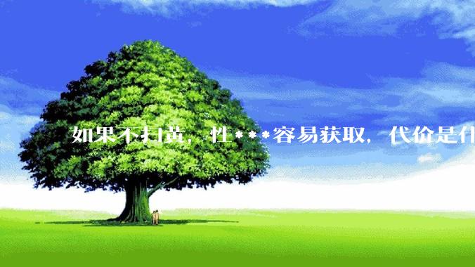 如果不扫黄，性***容易获取，代价是什么?